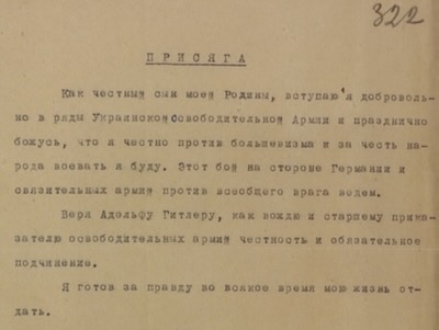 El juramento de los banderistas (1942): “Hijo fiel de mi Patria, me uno ‎voluntariamente a las filas del Ejército de Liberación Ucraniano y jubilosamente juro que ‎combatiré fielmente el bolchevismo por el honor del pueblo. Esa lucha la libramos junto a ‎Alemania y sus aliados contra un enemigo común. Con fidelidad e incondicional sumisión, creo ‎en Adolf Hitler como dirigente y comandante supremo del Ejército de Liberación. Estoy listo a ‎dar mi vida en todo momento por la verdad.”‎ Fuente: Archivos Militares de la Federación Rusa