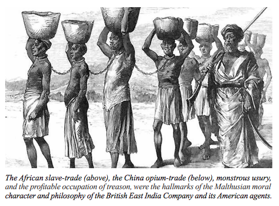 El comercio de esclavos en África (arriba), el comercio de opio en China (abajo), la monstruosa usura y la lucrativa ocupación de la traición, fueron los distintivos del carácter moral maltusiano y la filosofía de la Compañía Británica de las Indias Orientales y sus agentes americanos.